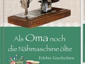 Als Oma noch die Nähmaschine ölte